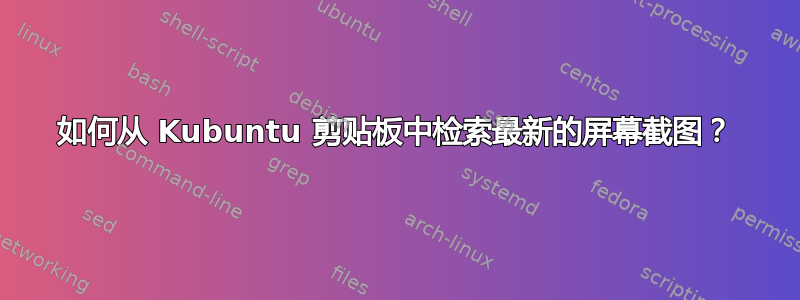 如何从 Kubuntu 剪贴板中检索最新的屏幕截图？