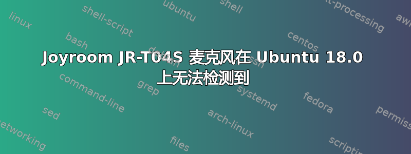 Joyroom JR-T04S 麦克风在 Ubuntu 18.0 上无法检测到