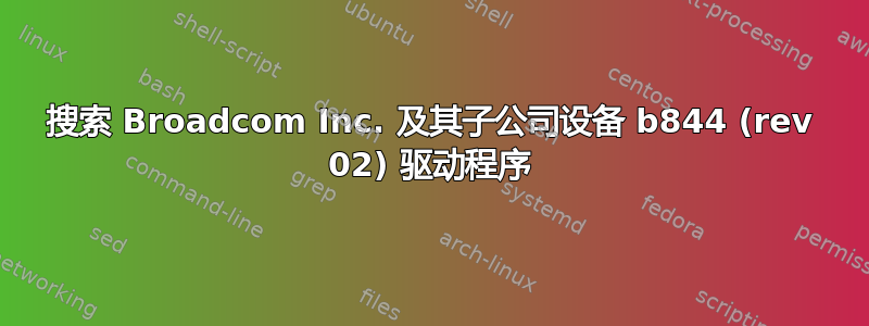 搜索 Broadcom Inc. 及其子公司设备 b844 (rev 02) 驱动程序