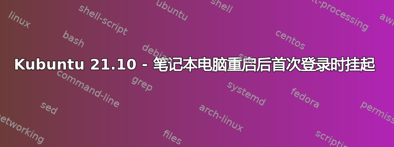 Kubuntu 21.10 - 笔记本电脑重启后首次登录时挂起