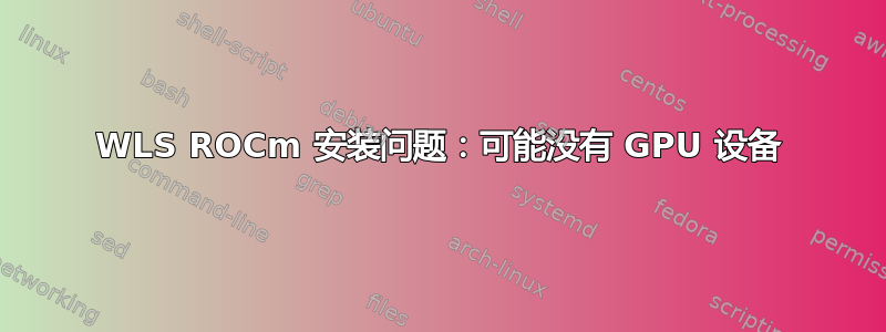 WLS ROCm 安装问题：可能没有 GPU 设备