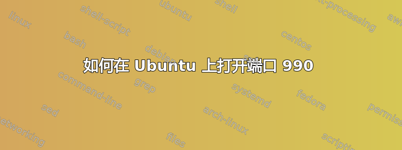 如何在 Ubuntu 上打开端口 990