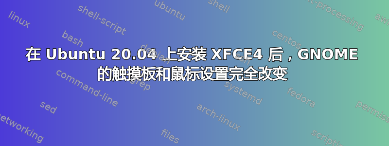 在 Ubuntu 20.04 上安装 XFCE4 后，GNOME 的触摸板和鼠标设置完全改变