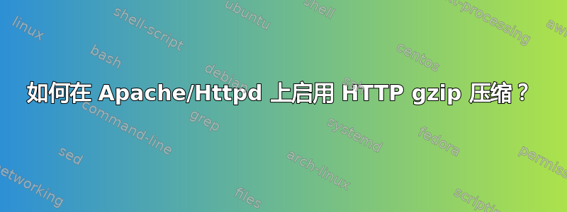 如何在 Apache/Httpd 上启用 HTTP gzip 压缩？