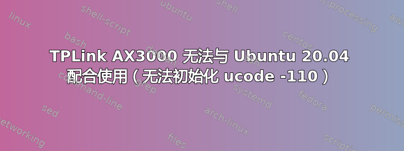 TPLink AX3000 无法与 Ubuntu 20.04 配合使用（无法初始化 ucode -110）