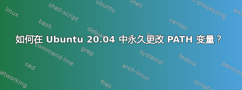 如何在 Ubuntu 20.04 中永久更改 PATH 变量？