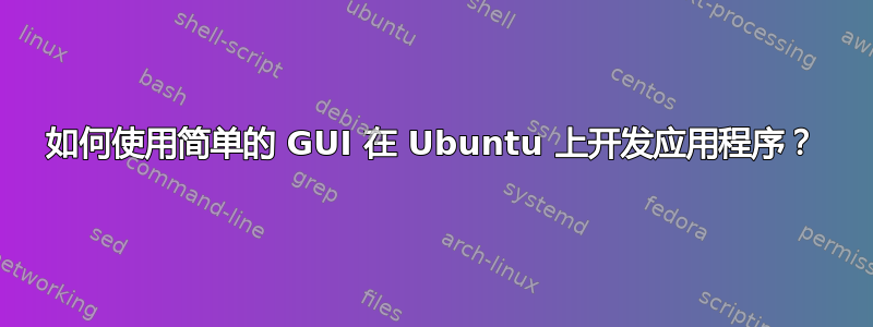 如何使用简单的 GUI 在 Ubuntu 上开发应用程序？