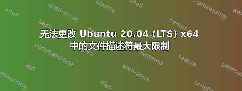 无法更改 Ubuntu 20.04 (LTS) x64 中的文件描述符最大限制