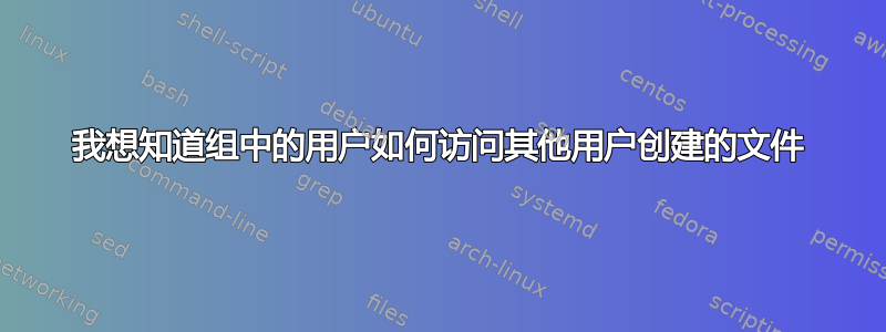 我想知道组中的用户如何访问其他用户创建的文件