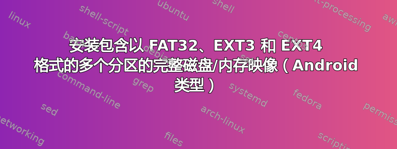 安装包含以 FAT32、EXT3 和 EXT4 格式的多个分区的完整磁盘/内存映像（Android 类型）