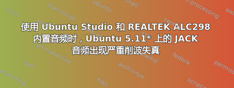 使用 Ubuntu Studio 和 REALTEK ALC298 内置音频时，Ubuntu 5.11* 上的 JACK 音频出现严重削波失真