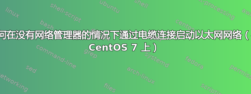 如何在没有网络管理器的情况下通过电缆连接启动以太网网络（在 CentOS 7 上）