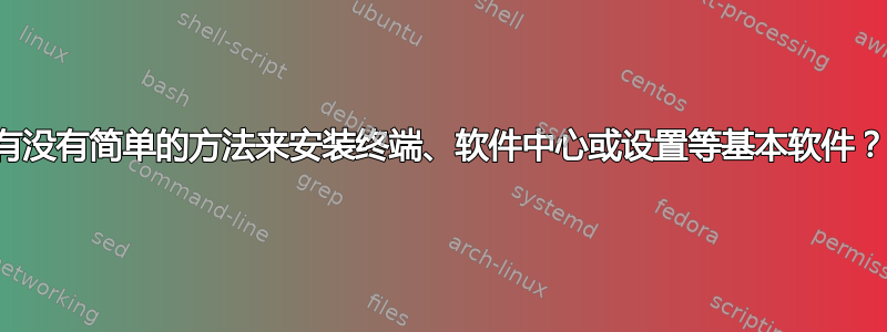 有没有简单的方法来安装终端、软件中心或设置等基本软件？