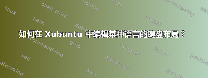 如何在 Xubuntu 中编辑某种语言的键盘布局？