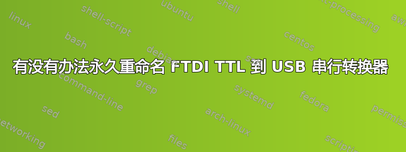 有没有办法永久重命名 FTDI TTL 到 USB 串行转换器