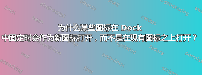 为什么某些图标在 Dock 中固定时会作为新图标打开，而不是在现有图标之上打开？