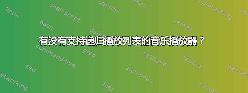 有没有支持递归播放列表的音乐播放器？