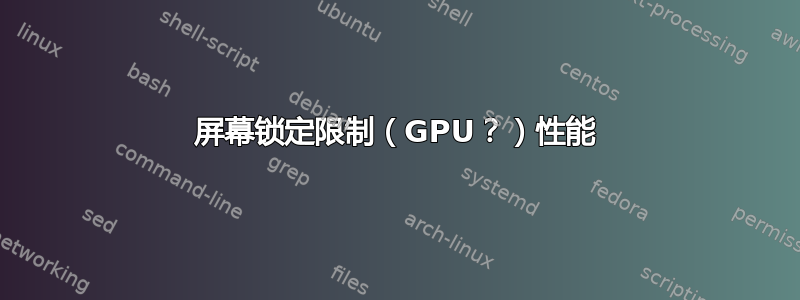 屏幕锁定限制（GPU？）性能