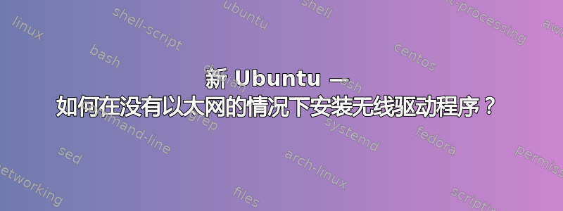 新 Ubuntu — 如何在没有以太网的情况下安装无线驱动程序？