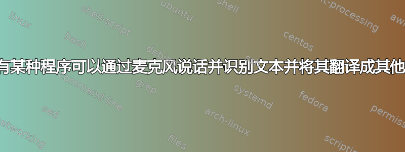 是否有某种程序可以通过麦克风说话并识别文本并将其翻译成其他语言