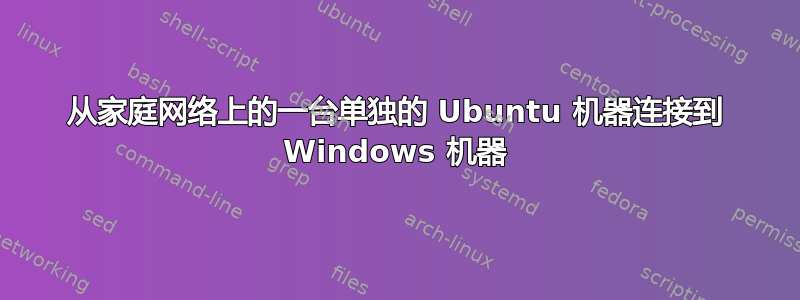 从家庭网络上的一台单独的 Ubuntu 机器连接到 Windows 机器