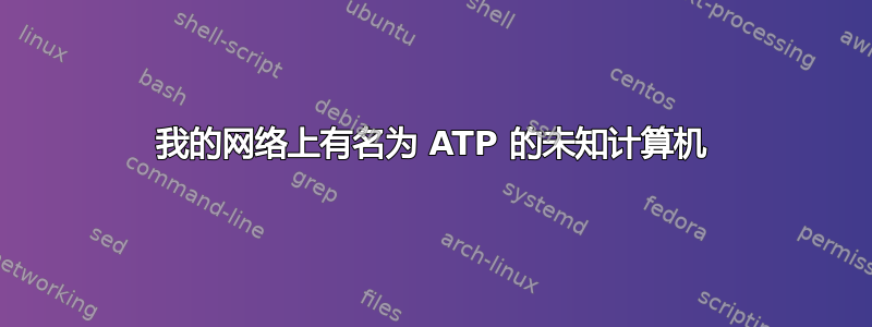 我的网络上有名为 ATP 的未知计算机