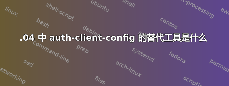 20.04 中 auth-client-config 的替代工具是什么