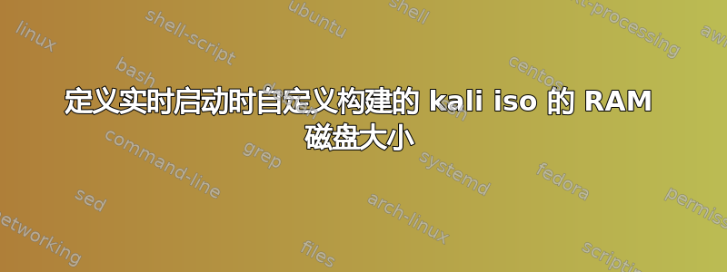 定义实时启动时自定义构建的 kali iso 的 RAM 磁盘大小