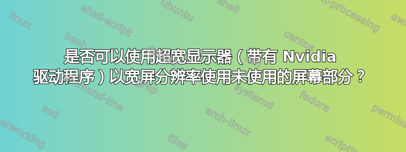 是否可以使用超宽显示器（带有 Nvidia 驱动程序）以宽屏分辨率使用未使用的屏幕部分？