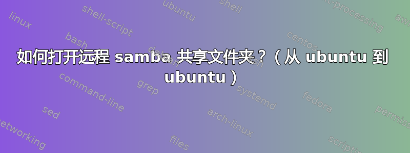 如何打开远程 samba 共享文件夹？（从 ubuntu 到 ubuntu）