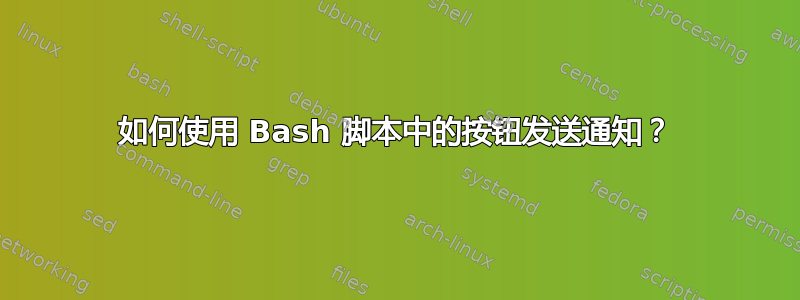 如何使用 Bash 脚本中的按钮发送通知？