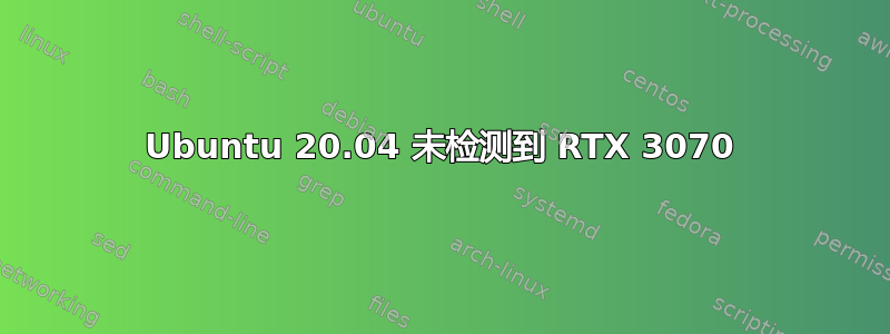 Ubuntu 20.04 未检测到 RTX 3070