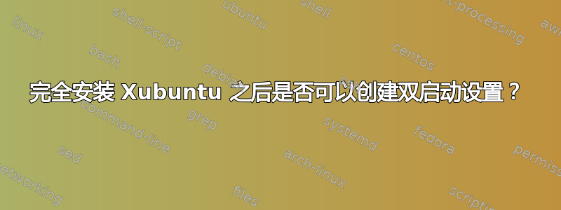 完全安装 Xubuntu 之后是否可以创建双启动设置？