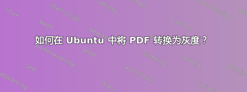 如何在 Ubuntu 中将 PDF 转换为灰度？