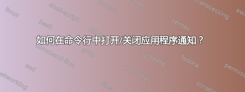 如何在命令行中打开/关闭应用程序通知？