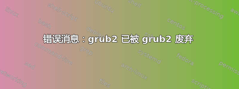 错误消息：grub2 已被 grub2 废弃