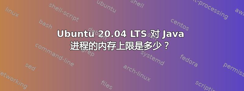 Ubuntu 20.04 LTS 对 Java 进程的内存上限是多少？