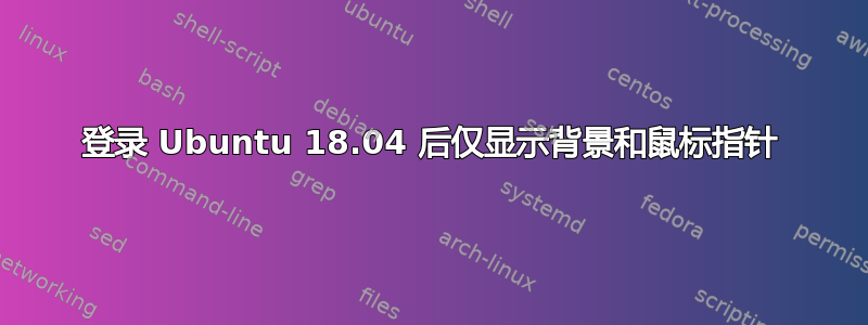 登录 Ubuntu 18.04 后仅显示背景和鼠标指针