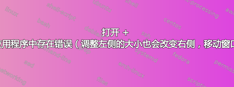 打开 + 保存文件窗口在多个应用程序中存在错误（调整左侧的大小也会改变右侧，移动窗口会移动应用程序等）