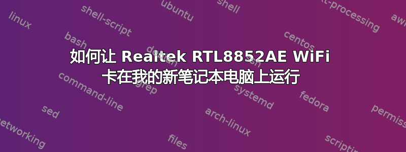 如何让 Realtek RTL8852AE WiFi 卡在我的新笔记本电脑上运行