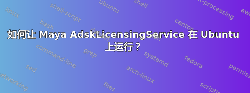 如何让 Maya AdskLicensingService 在 Ubuntu 上运行？