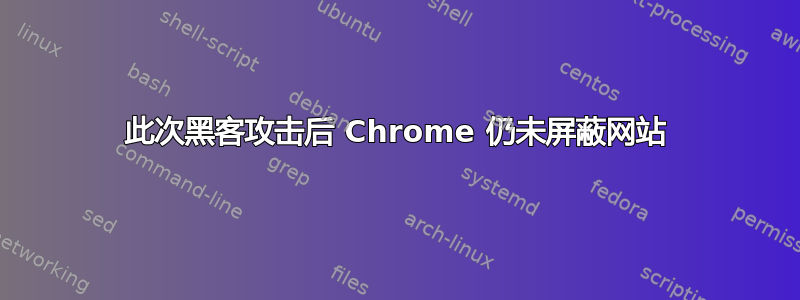 此次黑客攻击后 Chrome 仍未屏蔽网站