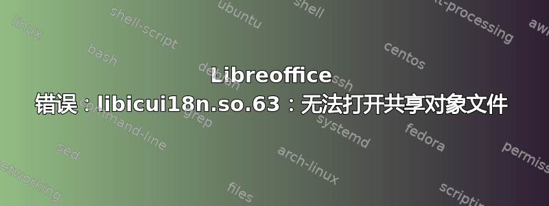 Libreoffice 错误：libicui18n.so.63：无法打开共享对象文件