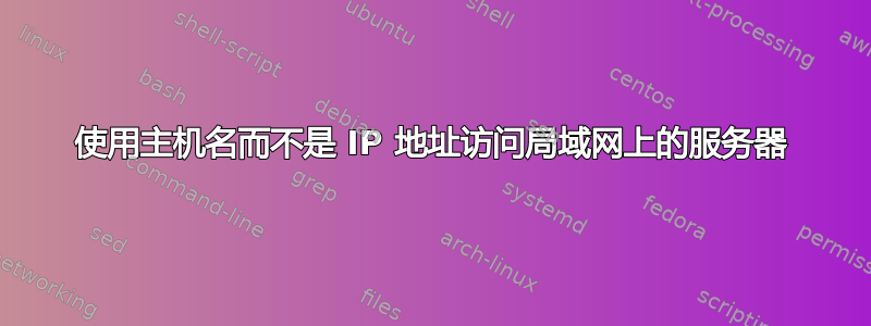 使用主机名而不是 IP 地址访问局域网上的服务器