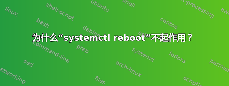 为什么“systemctl reboot”不起作用？