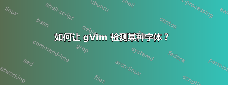 如何让 gVim 检测某种字体？