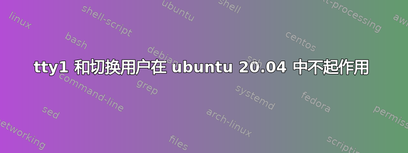 tty1 和切换用户在 ubuntu 20.04 中不起作用