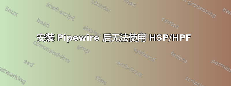 安装 Pipewire 后无法使用 HSP/HPF