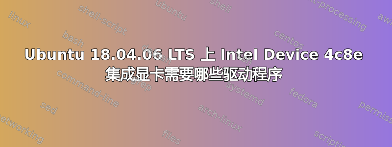 Ubuntu 18.04.06 LTS 上 Intel Device 4c8e 集成显卡需要哪些驱动程序