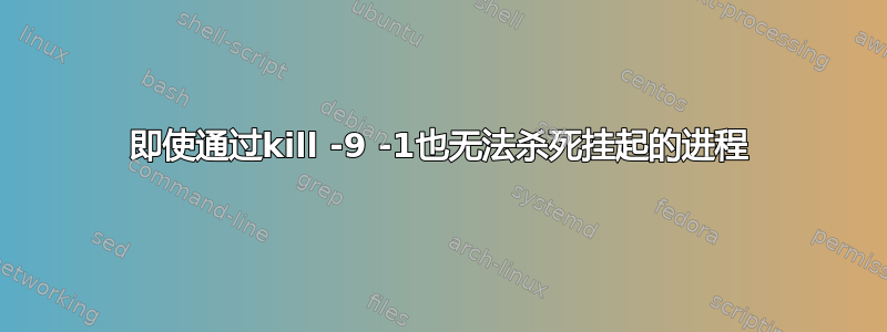 即使通过kill -9 -1也无法杀死挂起的进程